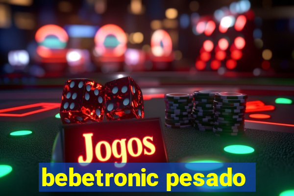 bebetronic pesado